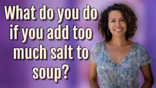What do you do if you add too much salt to soup?