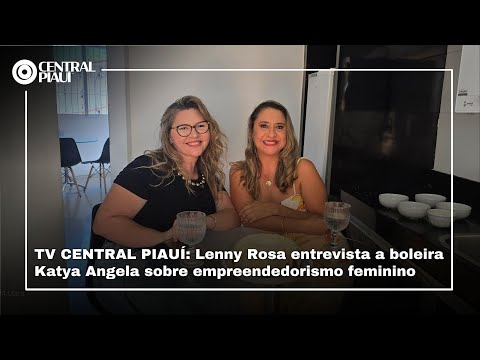 TV CENTRAL PIAUÍ: Lenny Rosa entrevista a boleira Katya Angela sobre empreendedorismo feminino