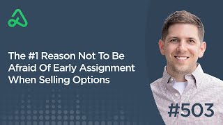 The #1 Reason Not To Be Afraid Of Early Assignment When Selling Options [Episode 503]