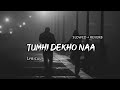 Tumhi Dekho Naa - | Slowed + Reverb | Lyrics | Use Headphones 🎧🎧