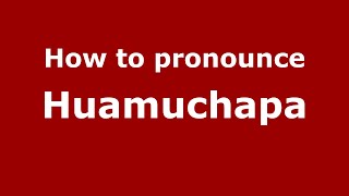 How to pronounce Huamuchapa