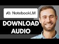 HOW TO DOWNLOAD AUDIO FROM NOTEBOOKLM STEP BY STEP