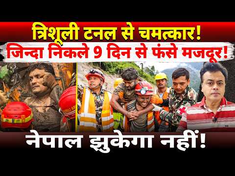त्रिशूली टनल से चमत्कार! जिन्दा निकले 9 दिन से फंसे मजदूर! नेपाल झुकेगा नहीं!