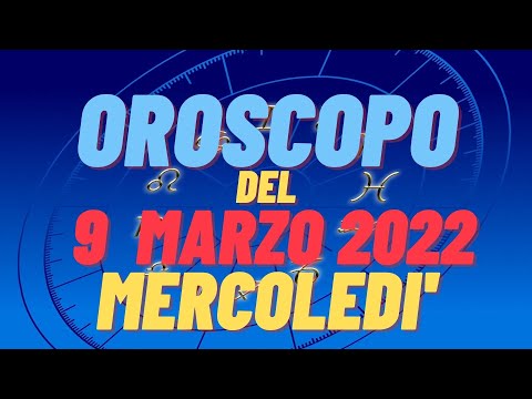 Oroscopo 9 marzo 2022 mercoledi tutti i segni oroscopo del 9 marzo oroscopo del giorno 9 oggi