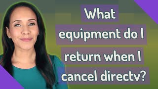 What equipment do I return when I cancel directv