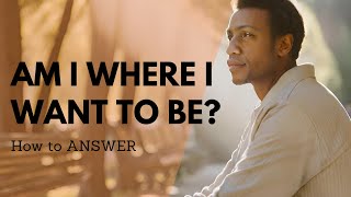 How to answer life questions | Am I where I want to be?