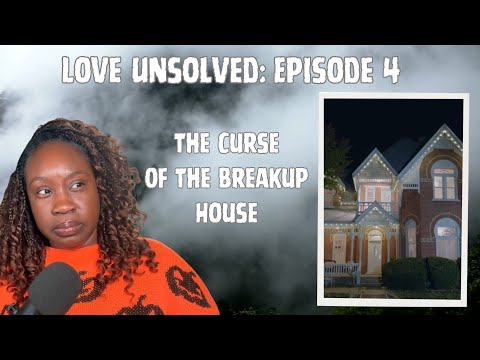 Love Unsolved Episode 4: The Curse of The Breakup House (Storytime)
