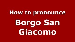 How to pronounce Borgo San Giacomo