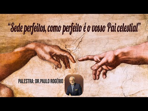 "Sede perfeitos, como perfeito é o vosso Pai Celestial"  (Palestra: Dr. Paulo Rogério)