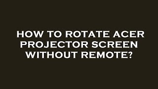 How to rotate acer projector screen without remote?