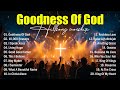 Goodness Of God Top Praise And Worship Songs Best Christian Music Hillsong Worship Songs 2025