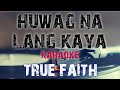 HUWAG NA LANG KAYA - TRUE FAITH (KARAOKE VERSION)