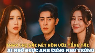 Thay chị gái kết hôn với tổng tài ai ngờ được cưng như trứng