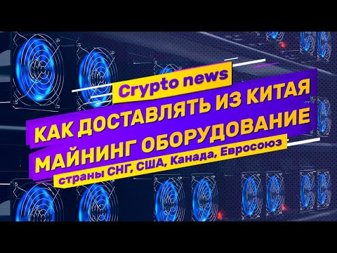Crypto news как правильно доставлять оборудование для майнинга из Китая Реалии доставки в 2020