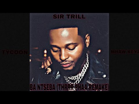 SIR TRILL - BA NTSEBA (Thrrr Phaa Remake) FT. TYCOON & MHAW KEYZ