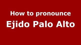 How to pronounce Ejido Palo Alto