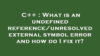 C++ : What is an undefined reference/unresolved external symbol error and how do I fix it