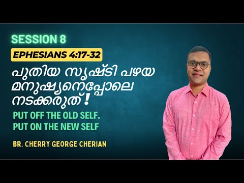 EPHESIANS 4:17-32 | SESSION 8 | PUT OFF THE OLD SELF - PUT ON THE NEW SELF | Cherry George Cherian