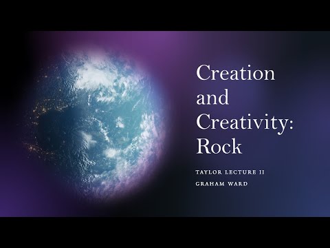 "Creation and Creativity: Rock” - Graham Ward , Taylor Lecture II