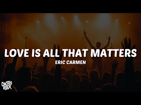 Eric Carmen - Love Is All That Matters (Lyrics)