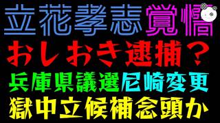 【立花孝志】おしおき逮捕？『兵庫県議選、尼崎に変更』獄中立候補、念頭か