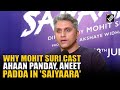 Mohit Suri Reveals Why He Decided To Cast Ahaan Panday Aneet Padda In His Film Saiyaara