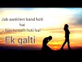 Ek Galti Jab Aankhen Band Hoti Hai Ho Gayi Galti Mujhse