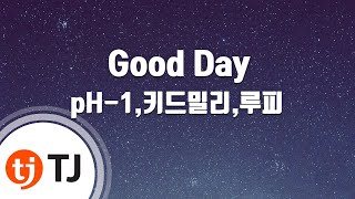 [TJ노래방] Good Day - pH-1,키드밀리,루피(Feat.팔로알토)(Prod. By 코드쿤스트) / TJ Karaoke