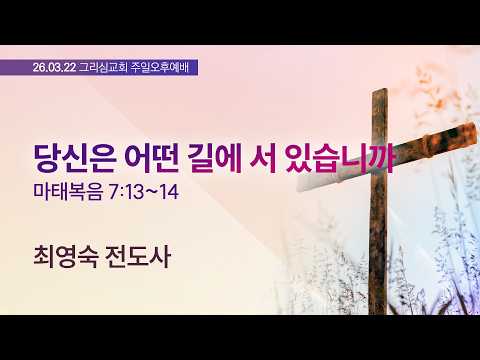 [26. 03. 22 주일오후예배] 당신은 어떤 길에 서 있습니까 (마 7:13~14) [최영숙 전도사]