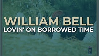 William Bell - Lovin&#39; On Borrowed Time (Official Audio)