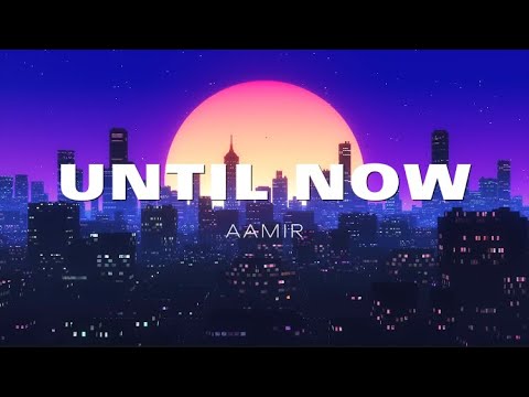 AAMIR - UNTIL NOW (Lyrics)