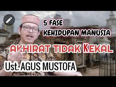 Ust, AGUS MUSTOFA. 5 FASE KEHIDUPAN MANUSIA.  AKHIRAT TIDAK KEKAL