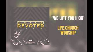 Life Church Worship - "We Lift You High"