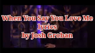 When You Say You Love Me (lyrics) by Josh Groban