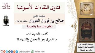 ما الفرق بين التحمل والشهادة؟ لمعالي الشيخ صالح الفوزان image