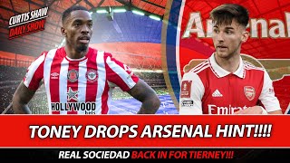 Toney Drops Arsenal Hint - Sociedad Back In For Tierney - City Dont Want Arsenal Business