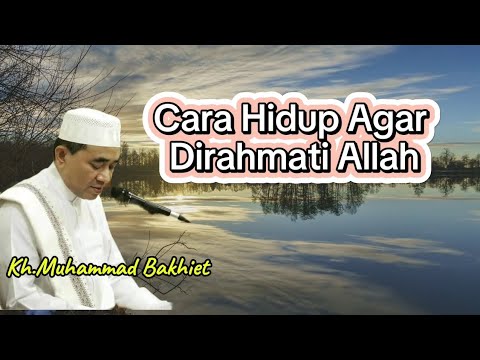 KH. Muhammad Bakhiet -CARA HIDUP AGAR DIRAHMATI ALLAH