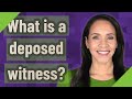 What is a deposed witness?