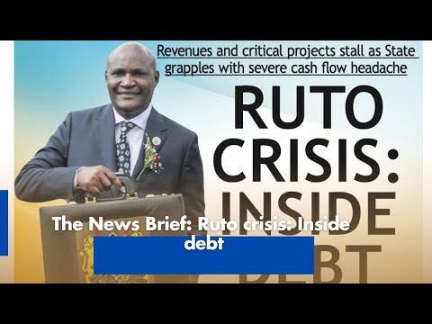 The News Brief: Ruto crisis: Inside debt