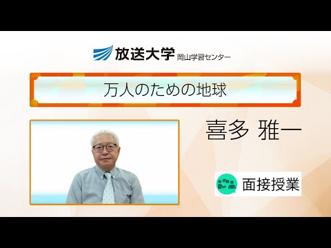 万人のための地球（岡山学習センター）／喜多　雅一(放送大学岡山学習センター・客員教授／岡山大学・名誉教授)