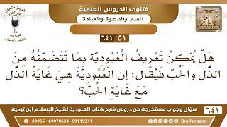 صورة [51 /641] هل يمكن تعريف العبودية فيقال: إن العبودية غاية الذل مع غاية الحب؟ الشيخ صالح الفوزان