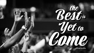 The Best is Yet to Come | Christian Praise Anthem