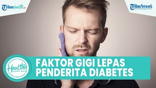 Faktor Gigi Mudah Lepas Sendiri pada Penderita Diabetes Melitus, Simak Ulasan Dokter