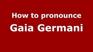 How to pronounce Gaia Germani