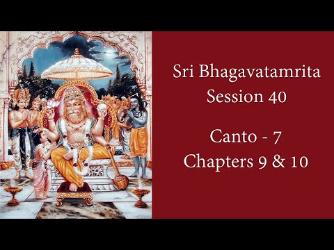 Session - 40 - Sri Bhagavatamrita  | Canto 7 Chp 9 & 10  |  Prayers by Prahlada Maharaj