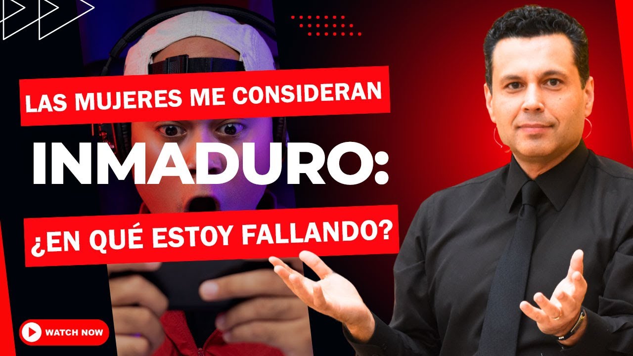 LAS MUJERES ME CONSIDERAN INMADURO: ¿En qué estoy fallando?
