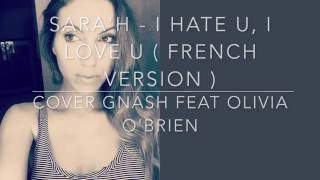 I hate u, I love u ( French version ) Gnash ft. Olivia O&#39;brien ( Sara&#39;h Cover )