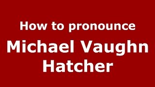How to pronounce Michael Vaughn Hatcher