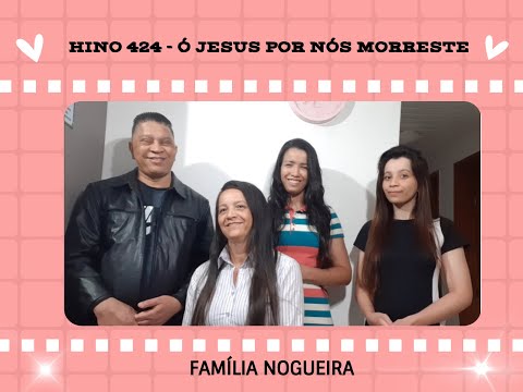 HINO 424   Ó JESUS POR NÓS MORRESTE - FAMÍLIA NOGUEIRA