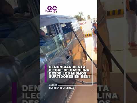 DENUNCIAN VENTA ILEGAL DE GASOLINA DESDE LOS MISMOS SURTIDORES EN BENI